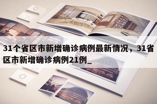 31个省区市新增确诊病例最新情况，31省区市新增确诊病例21例_