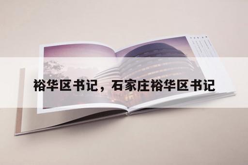 裕华区书记，石家庄裕华区书记