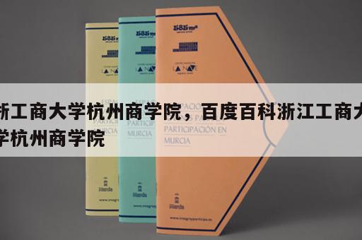 浙工商大学杭州商学院，百度百科浙江工商大学杭州商学院