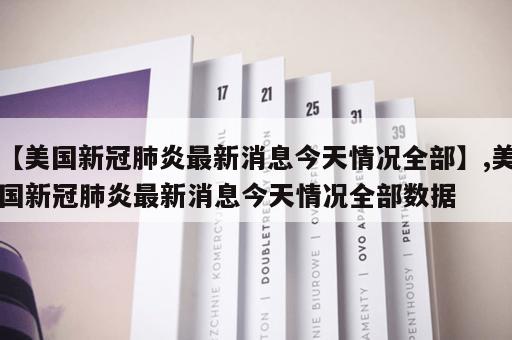 【美国新冠肺炎最新消息今天情况全部】,美国新冠肺炎最新消息今天情况全部数据