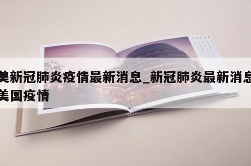 美新冠肺炎疫情最新消息_新冠肺炎最新消息美国疫情