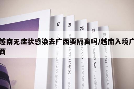 越南无症状感染去广西要隔离吗/越南入境广西