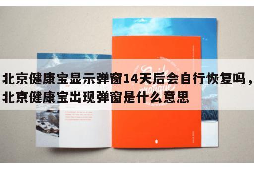 北京健康宝显示弹窗14天后会自行恢复吗，北京健康宝出现弹窗是什么意思
