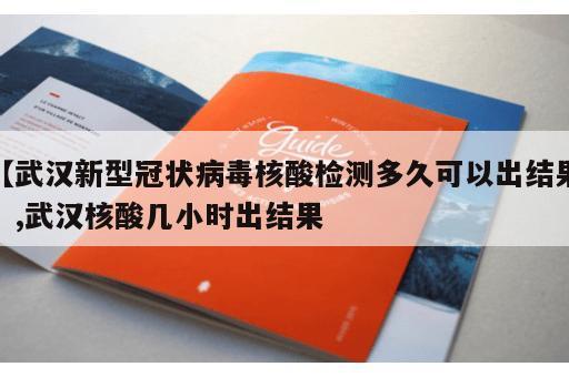 【武汉新型冠状病毒核酸检测多久可以出结果】,武汉核酸几小时出结果