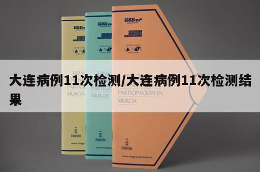 大连病例11次检测/大连病例11次检测结果