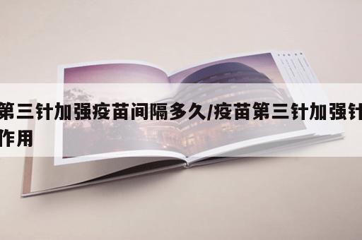 第三针加强疫苗间隔多久/疫苗第三针加强针作用