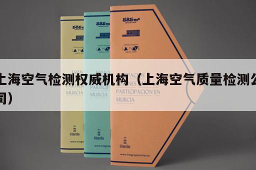 上海空气检测权威机构（上海空气质量检测公司）