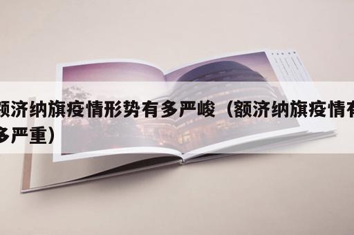 额济纳旗疫情形势有多严峻（额济纳旗疫情有多严重）