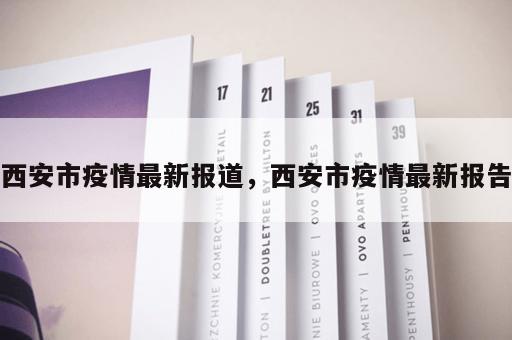 西安市疫情最新报道，西安市疫情最新报告