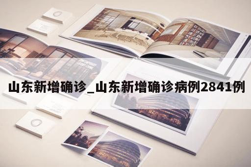 山东新增确诊_山东新增确诊病例2841例