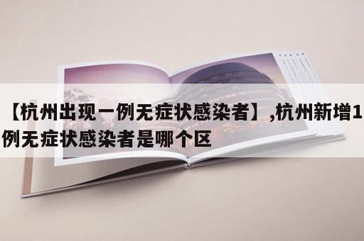 【杭州出现一例无症状感染者】,杭州新增1例无症状感染者是哪个区