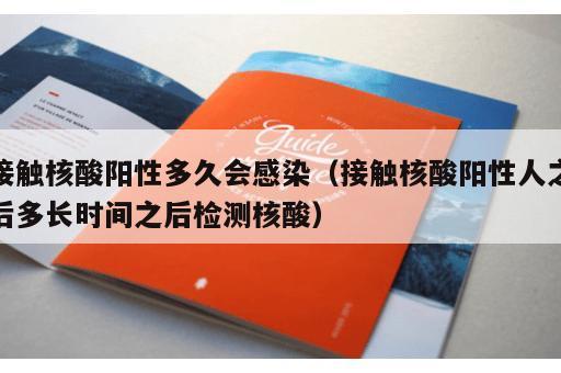 接触核酸阳性多久会感染（接触核酸阳性人之后多长时间之后检测核酸）
