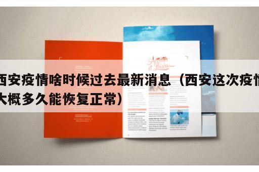 西安疫情啥时候过去最新消息（西安这次疫情大概多久能恢复正常）