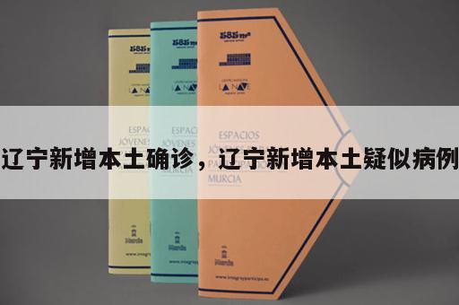 辽宁新增本土确诊，辽宁新增本土疑似病例