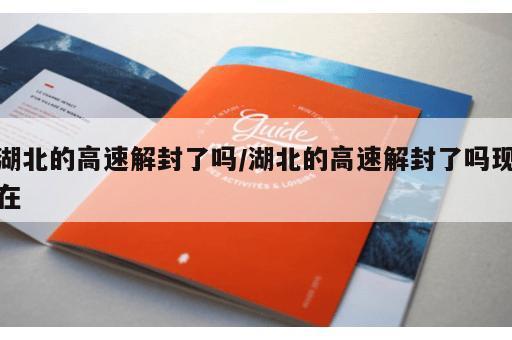 湖北的高速解封了吗/湖北的高速解封了吗现在