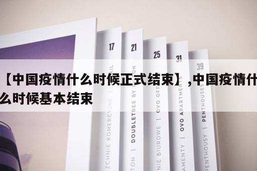【中国疫情什么时候正式结束】,中国疫情什么时候基本结束