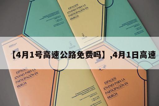 【4月1号高速公路免费吗】,4月1日高速