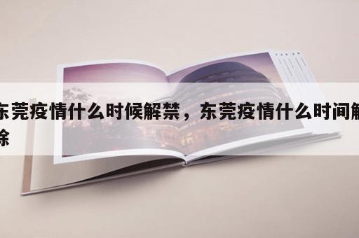 东莞疫情什么时候解禁，东莞疫情什么时间解除