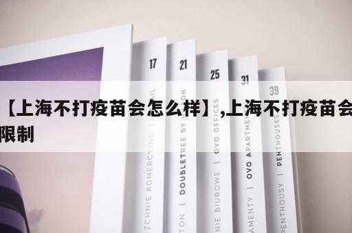 【上海不打疫苗会怎么样】,上海不打疫苗会限制