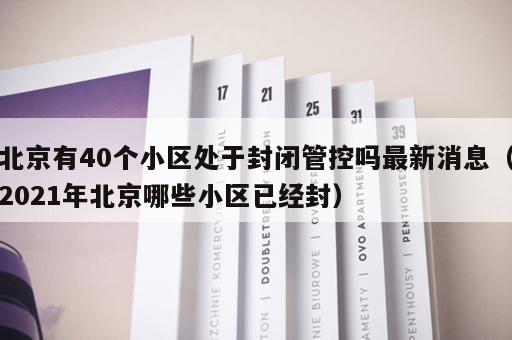 北京有40个小区处于封闭管控吗最新消息（2021年北京哪些小区已经封）