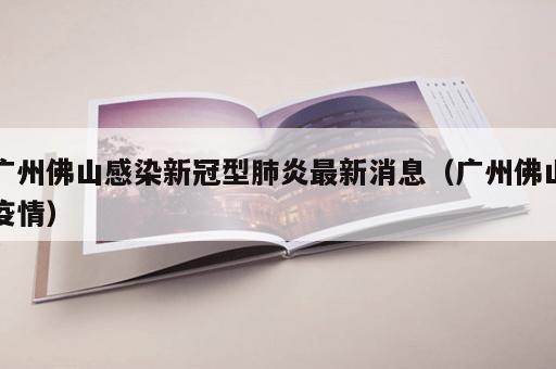 广州佛山感染新冠型肺炎最新消息（广州佛山疫情）