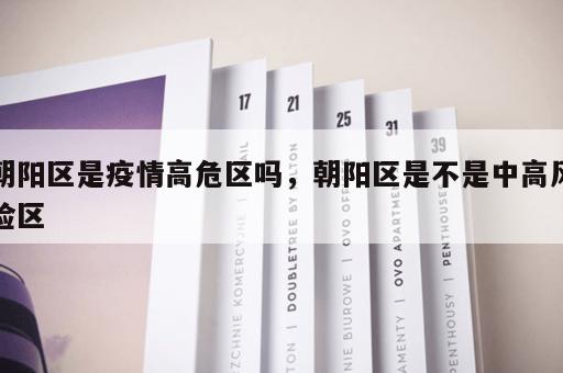 朝阳区是疫情高危区吗，朝阳区是不是中高风险区
