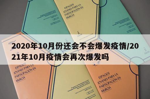 2020年10月份还会不会爆发疫情/2021年10月疫情会再次爆发吗