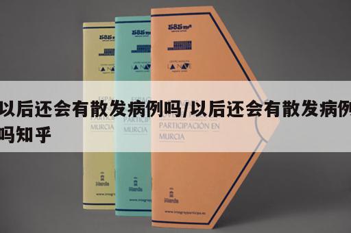 以后还会有散发病例吗/以后还会有散发病例吗知乎
