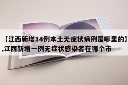 【江西新增14例本土无症状病例是哪里的】,江西新增一例无症状感染者在哪个市