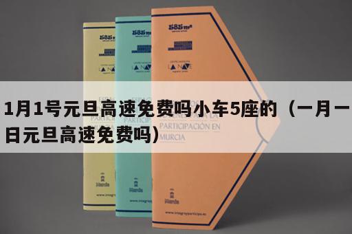 1月1号元旦高速免费吗小车5座的（一月一日元旦高速免费吗）