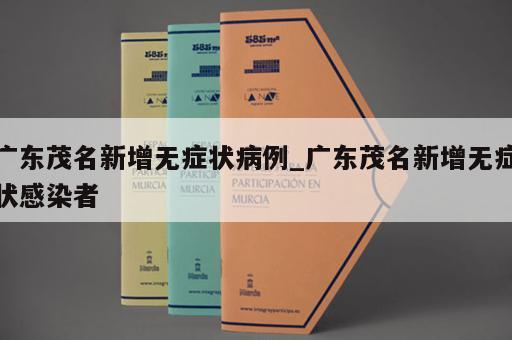 广东茂名新增无症状病例_广东茂名新增无症状感染者