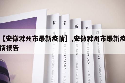 【安徽滁州市最新疫情】,安徽滁州市最新疫情报告