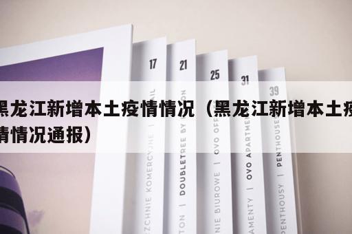 黑龙江新增本土疫情情况（黑龙江新增本土疫情情况通报）