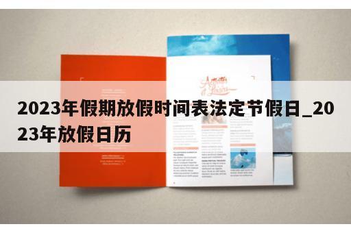 2023年假期放假时间表法定节假日_2023年放假日历