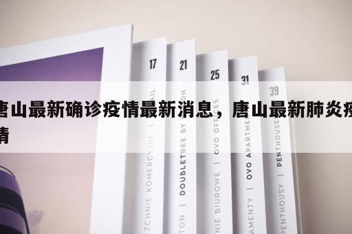 唐山最新确诊疫情最新消息，唐山最新肺炎疫情