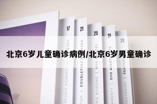 北京6岁儿童确诊病例/北京6岁男童确诊