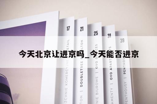 今天北京让进京吗_今天能否进京