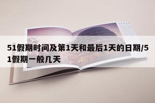 51假期时间及第1天和最后1天的日期/51假期一般几天