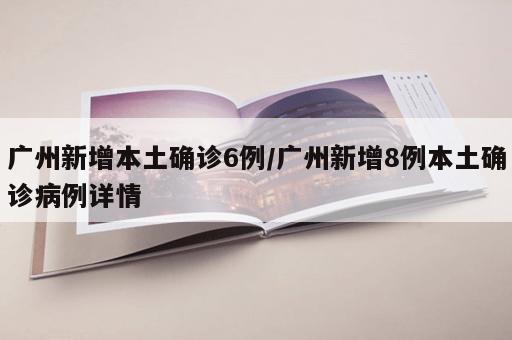 广州新增本土确诊6例/广州新增8例本土确诊病例详情