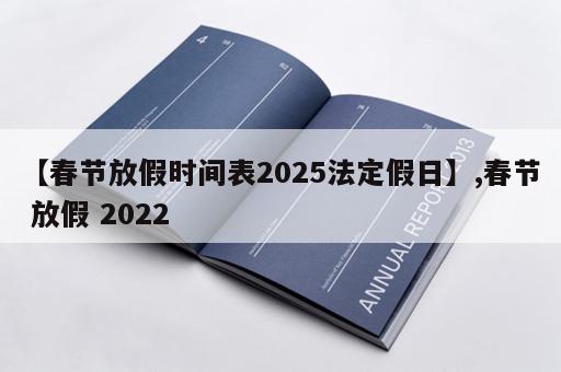 【春节放假时间表2025法定假日】,春节 放假 2022