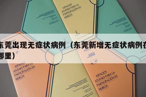 东莞出现无症状病例（东莞新增无症状病例在哪里）