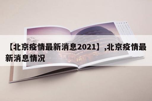 【北京疫情最新消息2021】,北京疫情最新消息情况