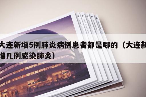 大连新增5例肺炎病例患者都是哪的（大连新增几例感染肺炎）