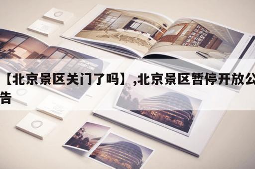 【北京景区关门了吗】,北京景区暂停开放公告