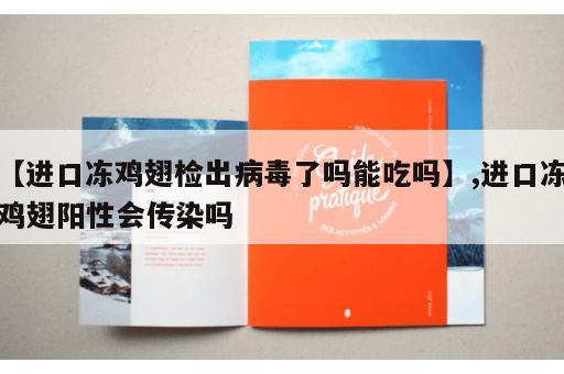 【进口冻鸡翅检出病毒了吗能吃吗】,进口冻鸡翅阳性会传染吗
