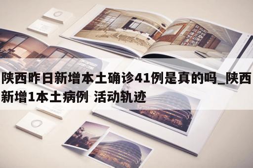 陕西昨日新增本土确诊41例是真的吗_陕西新增1本土病例 活动轨迹