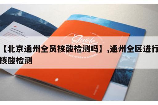 【北京通州全员核酸检测吗】,通州全区进行核酸检测