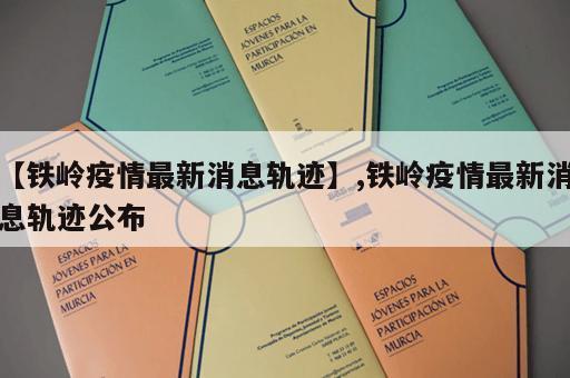 【铁岭疫情最新消息轨迹】,铁岭疫情最新消息轨迹公布