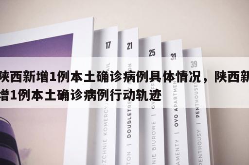 陕西新增1例本土确诊病例具体情况，陕西新增1例本土确诊病例行动轨迹