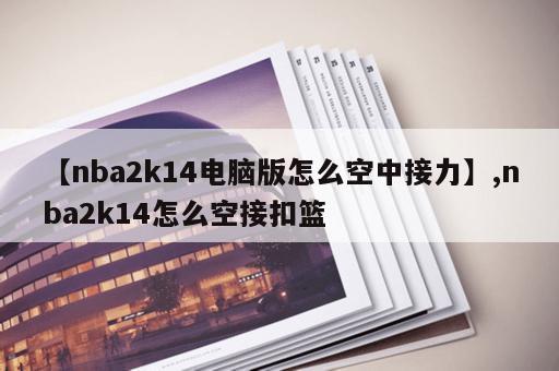 【nba2k14电脑版怎么空中接力】,nba2k14怎么空接扣篮
